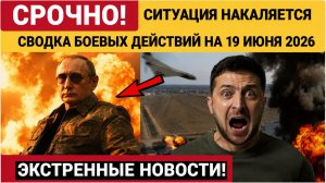 СВОДКА БОЕВЫХ ДЕЙСТВИЙ НА 19 ИЮНЯ, КАРТА СВО СЕГОДНЯ, НОВОСТИ , СВО НА УКРАИНЕ, 2026 ЮРИЙ ПОДОЛЯКА.