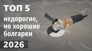 ТОП—5. Лучшие недорогие, но хорошие болгарки [УШМ]. Рейтинг ЦЕНА-КАЧЕСТВО 2026 года!