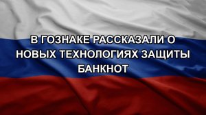 В Гознаке рассказали о новых технологиях защиты банкнот