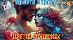 Новинка! Красивый Трек! ПРОСТО СЕРЁГА - ЦВЕТОК НАДЕЖДЫ