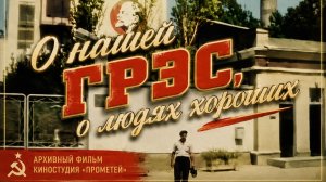 О нашей ГРЭС, о людях хороших — архивный документальный фильм