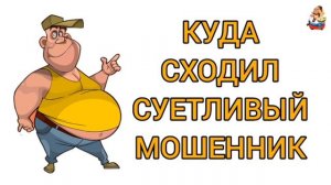 КУДА СХОДИЛ СУЕТЛИВЫЙ МОШЕННИК