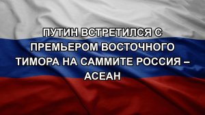 Путин встретился с премьером Восточного Тимора на саммите Россия – АСЕАН