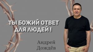 Андрей Дождёв «Ты Божий ответ для людей !»