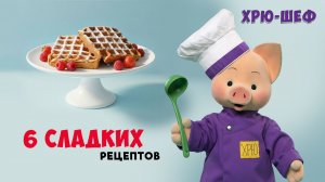 Хрю-шеф: 6 сладких рецептов ✨ Сборник шоу для детей С добрым утром, малыши!