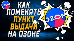 Как поменять пункт выдачи на Озоне