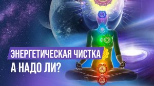 🔥ЭНЕРГЕТИЧЕСКАЯ ЧИСТКА И ЗАЩИТА - А НАДО ЛИ ЭТО? РАССМАТРИВАЕМ В СВЕТЕ НОВОГО ИЗМЕРЕНИЯ