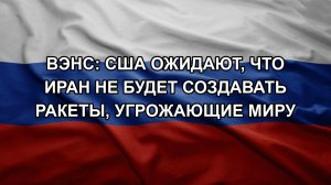 Вэнс: США ожидают, что Иран не будет создавать ракеты, угрожающие миру
