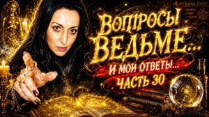 ВОПРОСЫ ВЕДЬМЕ... И МОИ ОТВЕТЫ... ЧАСТЬ. 30