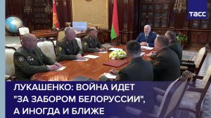 Лукашенко: война идет «за забором Белоруссии», а иногда и ближе