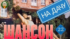 ШАНСОН НА ДАЧУ ❀ ДУШЕВНЫЙ ШАНСОН ДЛЯ ДАЧНЫХ ПОСИДЕЛОК ОТДЫХАЕМ ХОРОШО! ❀ 22 ❀