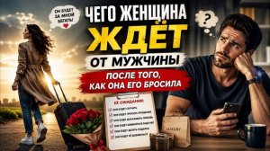 Чего женщина ждёт от мужчины после того, как она его бросила