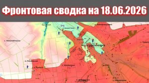 Сводка СВО сегодня, 18 июня 2026 года — Карта боевых действий на Украине сейчас