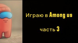 Играю в Among us часть 3
