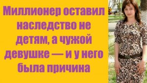 Истории из жизни | Аудио рассказы | Миллионер оставил наследство не детям, а   | Жизненные истории