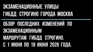 Обзор изменений по экзаменационным улицам ГИБДД Строгино, с 1 июня по 18 июня 2026 г.