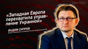 «Западная Европа перехватила управление Украиной» - Вадим Сипров