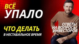 Всё падает - что делать в условиях нестабильного времени. Ответы на вопросы инвесторов.