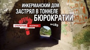 Инкерманский дом застрял в тоннеле бюрократии. Открытый вопрос (выпуск 189)