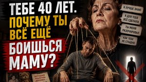 ТЕБЕ 40 ЛЕТ. ПОЧЕМУ ТЫ ВСЁ ЕЩЁ БОИШЬСЯ МАМУ