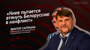 «Киев пытается втянуть Белоруссию в конфликт» - Виктор Сапрыка