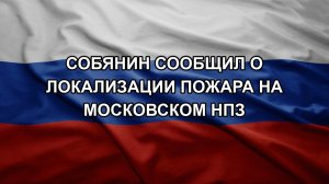 Собянин сообщил о локализации пожара на Московском НПЗ