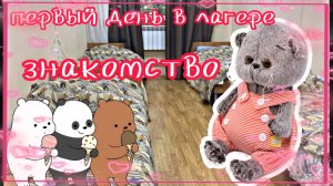 ЛАГЕРЬ БАСИКОВ 🌊 1 ДЕНЬ 🎉 ЗНАКОМСТВА 💕 басики влог лагерь 🏕️