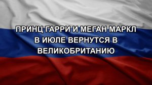 Принц Гарри и Меган Маркл в июле вернутся в Великобританию