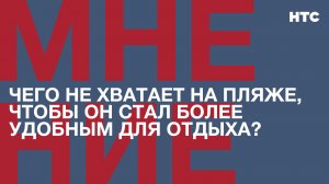 Мнение: Чего не хватает на пляже, чтобы он стал более удобным для отдыха?