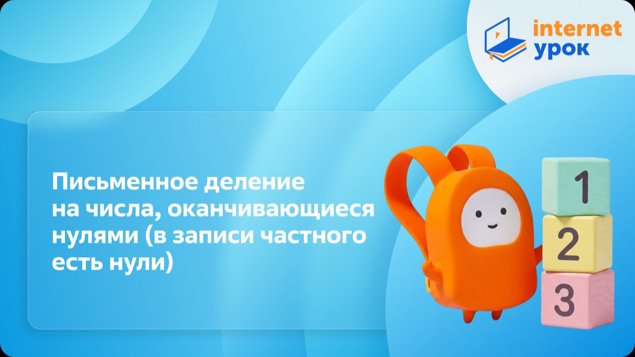 Математика 4 класс. Письменное деление на числа, оканчивающиеся нулями (в записи частного есть нули)
