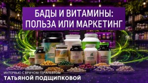 БАДы и витамины: польза или маркетинг. Интервью с врачом-терапевтом Татьяной Подшипниковой.