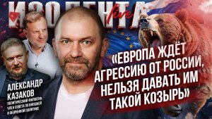 Александр Казаков: «Европа ждёт агрессию от России, нельзя давать им такой козырь» | ИзолентаLive
