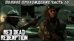 Red Dead Redemption | Полное прохождение | Часть 10 | PS5 | Прохождение без комментариев