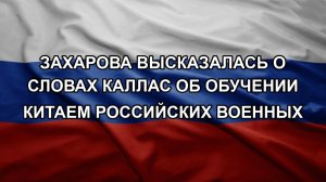 Захарова высказалась о словах Каллас об обучении Китаем российских военных. ЗОЛОТАРЕВ