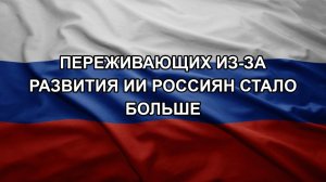 Переживающих из-за развития ИИ россиян стало больше