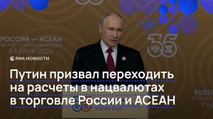 Путин призвал переходить на расчеты в нацвалютах в торговле России и АСЕАН