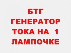 КАК СДЕЛАТЬ БТГ ГЕНЕРАТОР ТОКА НА 1 ЛАМПОЧКЕ ?
