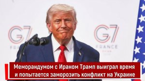 Меморандумом с Ираном Трамп выиграл время и попытается заморозить конфликт на Украине