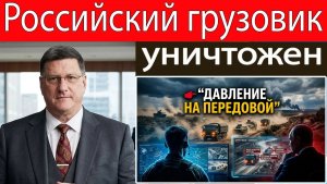 Скотт Риттер Российский военный грузовик уничтожен — боевые действия на фронте стремительно усилива