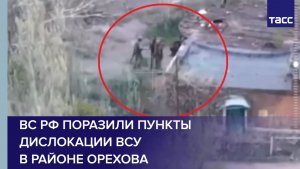 ВС РФ поразили пункты дислокации ВСУ в районе Орехова
