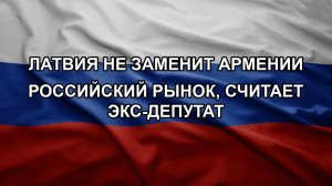 Латвия не заменит Армении российский рынок, считает экс-депутат