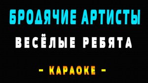 Караоке Весёлые ребята - Бродячие артисты