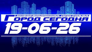 Город сегодня. Выпуск от 19-06-26.