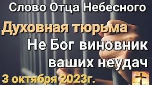 «Духовная тюрьма», «Не Бог виновник ваших неудач» — слово Отца Небесного 03.10.23