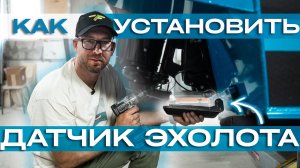 Как установить датчик эхолота? От А до Я.