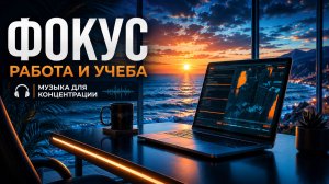 Музыка для работы и учёбы - фокус, концентрация и продуктивность