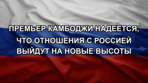 Премьер Камбоджи надеется, что отношения с Россией выйдут на новые высоты