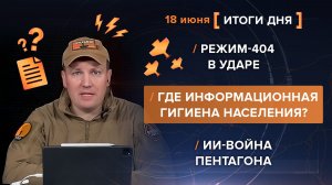 Режим-404 в ударе. Где информационная гигиена населения? ИИ-война Пентагона - итоги 18 июня