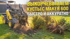 ВЫКОРЧЕВЫВАЕМ КУСТЫ И ПРЕОБРАЖАЕМ УЧАСТОК С МИНИ ПОГРУЗЧИКОМ MAKER - 600