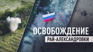 Разведка, артиллерия, штурм: как ВС РФ освобождали Рай-Александровку